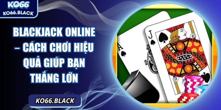 Blackjack online – Cách chơi hiệu quả giúp bạn thắng lớn 3 Blackjack online – Cách chơi hiệu quả giúp bạn thắng lớn