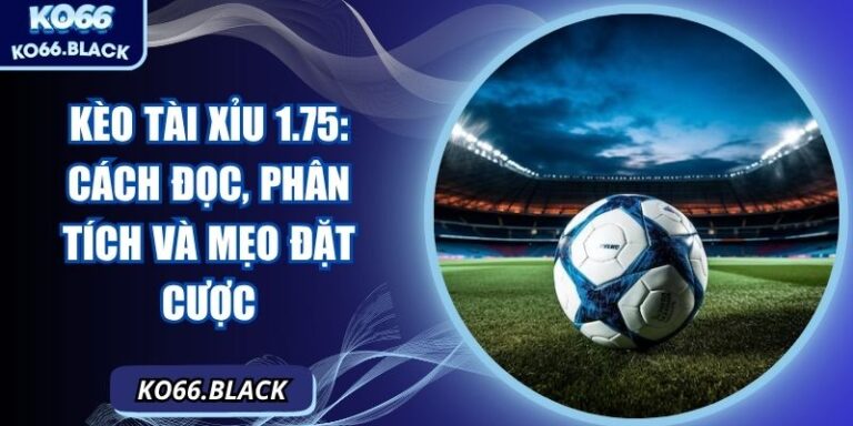 Kèo tài xỉu 1.75: Cách đọc, phân tích và mẹo đặt cược 1 Kèo tài xỉu 1.75: Cách đọc, phân tích và mẹo đặt cược