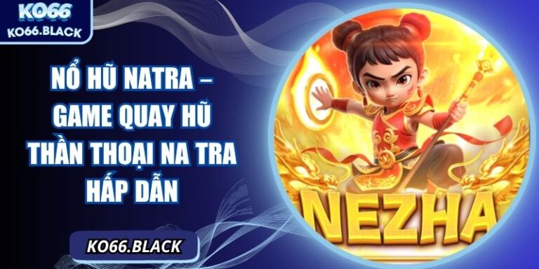 Nổ hũ Natra – Game quay hũ thần thoại Na Tra hấp dẫn 7 Nổ hũ Natra – Game quay hũ thần thoại Na Tra hấp dẫn