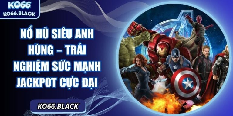 Nổ hũ siêu anh hùng – Trải Nghiệm Sức Mạnh Jackpot Cực Đại 6 Nổ hũ siêu anh hùng – Trải Nghiệm Sức Mạnh Jackpot Cực Đại