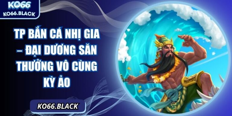TP bắn cá Nhị Gia – Đại dương săn thưởng vô cùng kỳ ảo